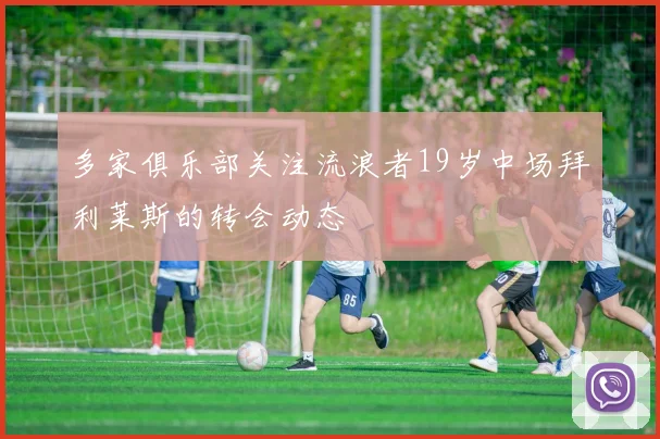 多家俱乐部关注流浪者19岁中场拜利莱斯的转会动态