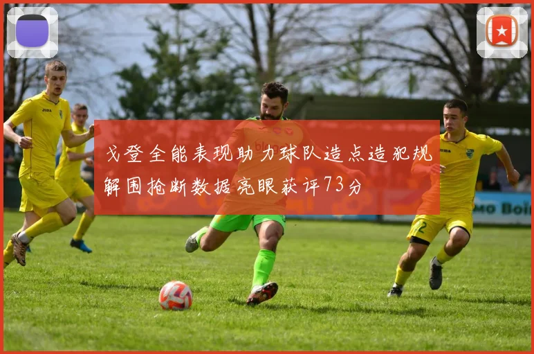 戈登全能表现助力球队造点造犯规解围抢断数据亮眼获评73分