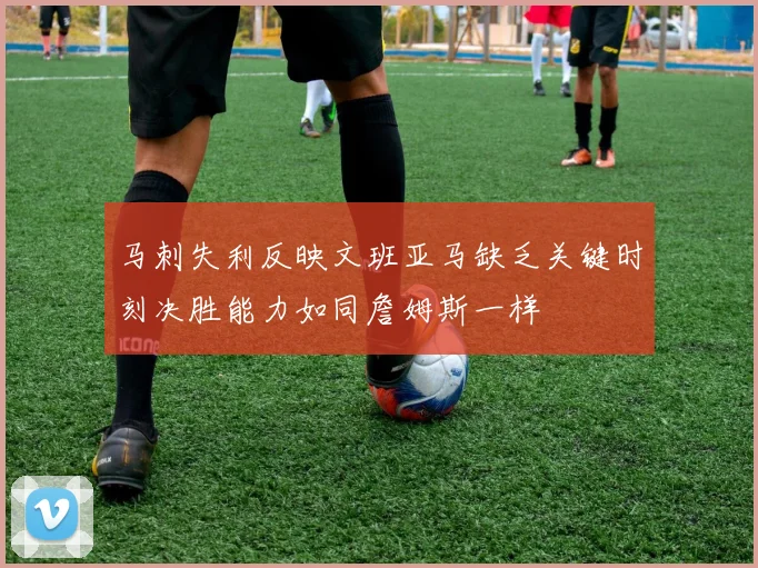 马刺失利反映文班亚马缺乏关键时刻决胜能力如同詹姆斯一样