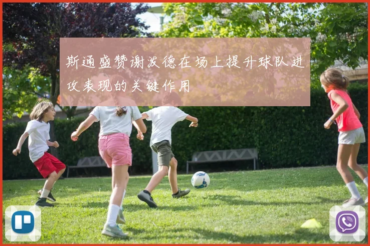斯通盛赞谢泼德在场上提升球队进攻表现的关键作用
