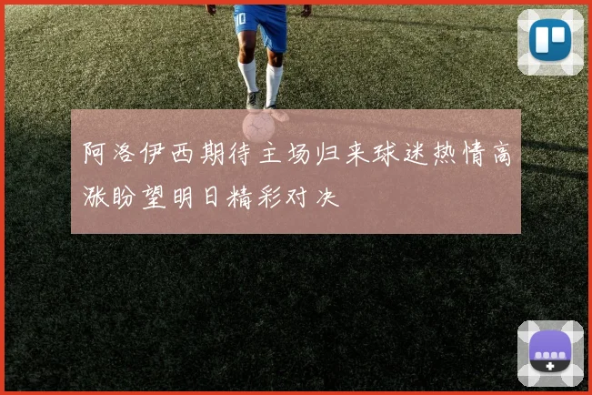 阿洛伊西期待主场归来球迷热情高涨盼望明日精彩对决