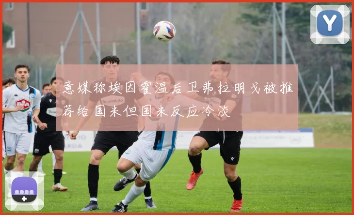 意媒称埃因霍温后卫弗拉明戈被推荐给国米但国米反应冷淡