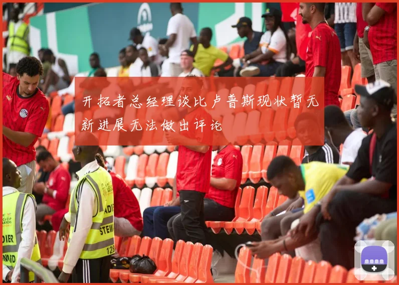 开拓者总经理谈比卢普斯现状暂无新进展无法做出评论