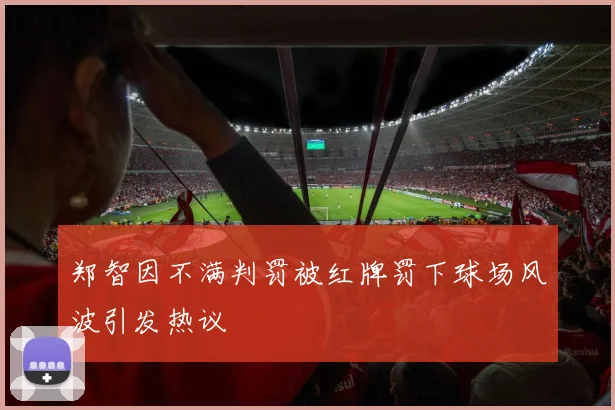郑智因不满判罚被红牌罚下球场风波引发热议