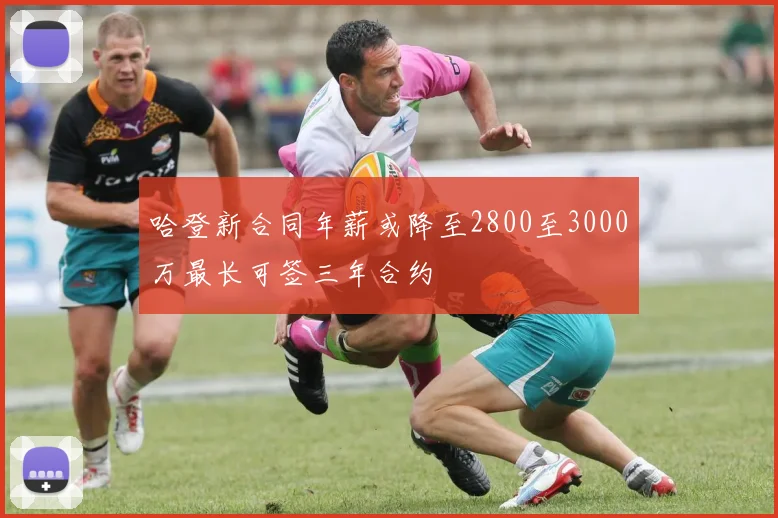哈登新合同年薪或降至2800至3000万最长可签三年合约