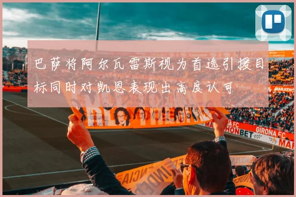 巴萨将阿尔瓦雷斯视为首选引援目标同时对凯恩表现出高度认可